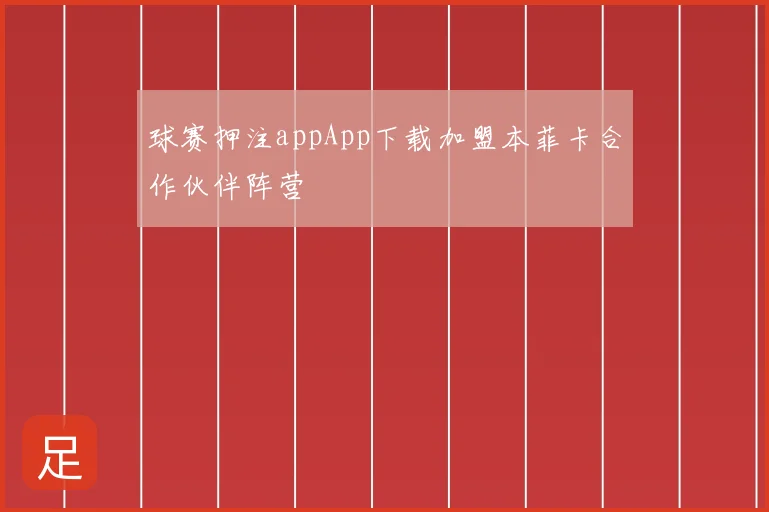 球赛押注appApp下载加盟本菲卡合作伙伴阵营