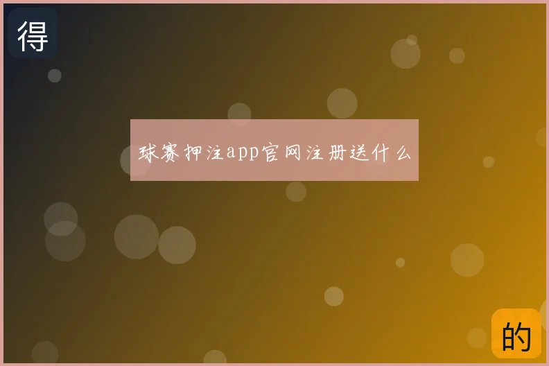 球赛押注app官网注册送什么
